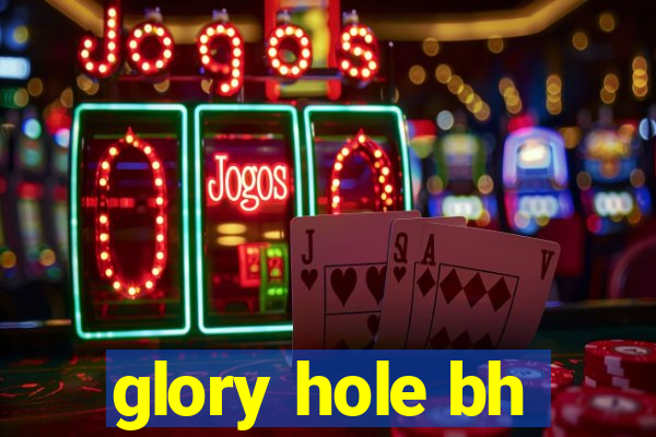 glory hole bh